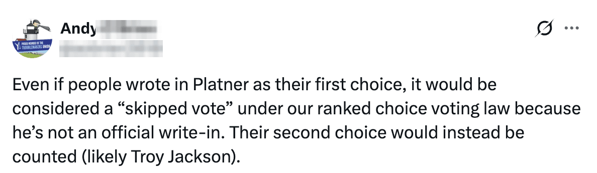 Post on X reading: Even if people wrote in Platner as their first choice, it would be considered a “skipped vote” under our ranked choice voting law because he’s not an official write-in. Their second choice would instead be counted (likely Troy Jackson).